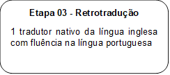 Etapa 03 - Retrotradução
1 tradutor nativo da língua inglesa com fluência na língua portuguesa
